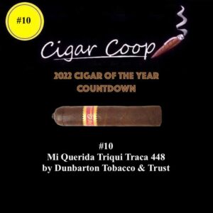 2022 Cigar of the Year Countdown (Coop’s List): #10: Mi Querida Triqui Traca No. 448 by Dunbarton Tobacco & Trust