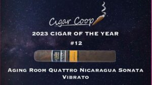 2023 Cigar of the Year Countdown (Coop’s List) #12: Aging Room Quattro Nicaragua Sonata Vibrato