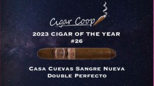 2023 Cigar of the Year Countdown (Coop’s List): #26: Casa Cuevas Sangre Nueva Double Perfecto