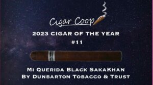 2023 Cigar of the Year Countdown (Coop’s List) #11: Mi Querida Black SakaKhan by Dunbarton Tobacco & Trust
