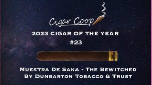 2023 Cigar of the Year Countdown (Coop’s List) #23: Muestra De Saka – The Bewitched by Dunbarton Tobacco & Trust