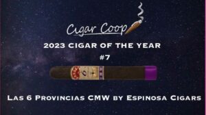 2023 Cigar of the Year Countdown (Coop’s List) #7: Las 6 Provincias CMW by Espinosa Cigars
