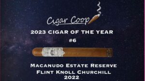 2023 Cigar of the Year Countdown (Coop’s List) #6: Macanudo Estate Reserve Flint Knoll Churchill 2022